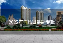 2022年广场舞最新专辑