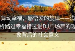 舞动幸福，感悟爱的旋律——浅析路过幸福错过爱DJ广场舞的现象背后的社会意义