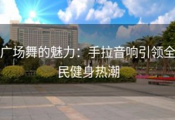 广场舞的魅力：手拉音响引领全民健身热潮
