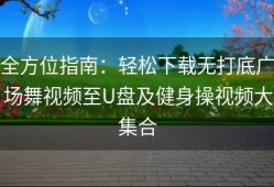 全方位指南：轻松下载无打底广场舞视频至U盘及健身操视频大集合