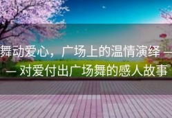 舞动爱心，广场上的温情演绎 —— 对爱付出广场舞的感人故事
