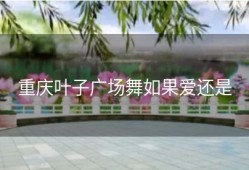 重庆叶子广场舞如果爱还是