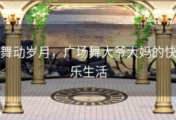 舞动岁月，广场舞大爷大妈的快乐生活