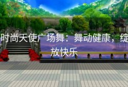 时尚天使广场舞：舞动健康，绽放快乐