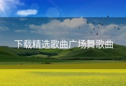 下载精选歌曲广场舞歌曲
