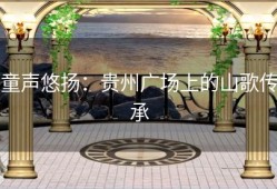 童声悠扬：贵州广场上的山歌传承
