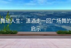 舞动人生：潇酒走一回广场舞的启示