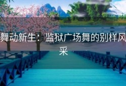 舞动新生：监狱广场舞的别样风采