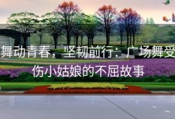 舞动青春，坚韧前行：广场舞受伤小姑娘的不屈故事