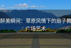 醉美瞬间：草原风情下的扇子舞广场艺术