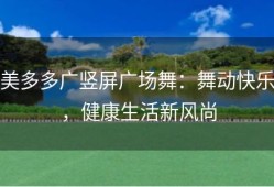 美多多广竖屏广场舞：舞动快乐，健康生活新风尚