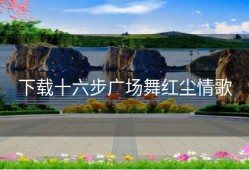 下载十六步广场舞红尘情歌