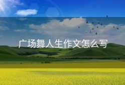 广场舞人生作文怎么写