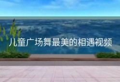 儿童广场舞最美的相遇视频