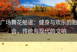 广场舞花船谣：健身与欢乐的融合，传统与现代的交响
