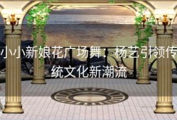 小小新娘花广场舞：杨艺引领传统文化新潮流