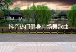 抖音热门健身广场舞歌曲