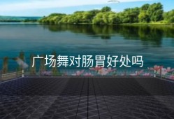 广场舞对肠胃好处吗