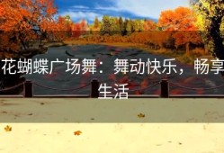花蝴蝶广场舞：舞动快乐，畅享生活