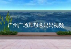 广州广场舞想念妈妈视频