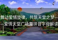 舞动爱情旋律，共筑天堂之梦——爱情天堂广场舞拼音字母解读