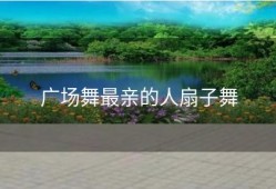 广场舞最亲的人扇子舞