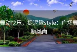 舞动快乐，捉泥鳅style：广场舞新风尚