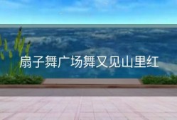 扇子舞广场舞又见山里红