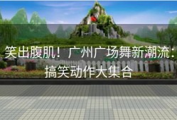 笑出腹肌！广州广场舞新潮流：搞笑动作大集合