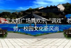罗定大妈广场舞欢乐“调戏”老师，校园文化新风尚
