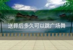 送葬后多久可以跳广场舞