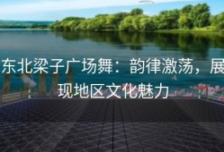 东北梁子广场舞：韵律激荡，展现地区文化魅力