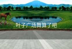 叶子广场舞算了吧