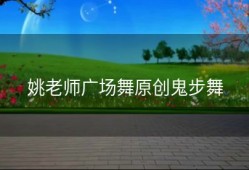 姚老师广场舞原创鬼步舞