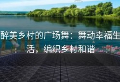 醉美乡村的广场舞：舞动幸福生活，编织乡村和谐