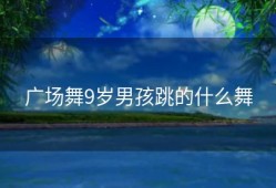 广场舞9岁男孩跳的什么舞