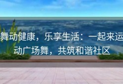 舞动健康，乐享生活：一起来运动广场舞，共筑和谐社区