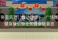 帝国风范，舞动健康——广场舞健身操引领全民健康新潮流