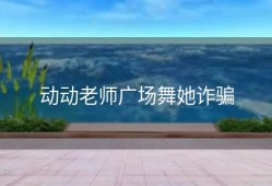 动动老师广场舞她诈骗