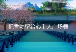 把香吻留给心上人广场舞