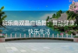 新乐南双晶广场舞：舞动健康，快乐生活