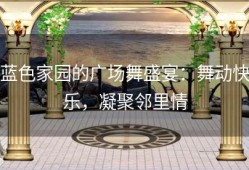 蓝色家园的广场舞盛宴：舞动快乐，凝聚邻里情