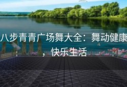 八步青青广场舞大全：舞动健康，快乐生活