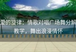 爱的旋律：情歌对唱广场舞分解教学，舞出浪漫情怀