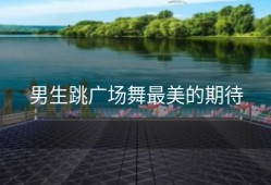 男生跳广场舞最美的期待