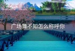 广场舞不知怎么称呼你