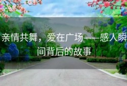亲情共舞，爱在广场——感人瞬间背后的故事