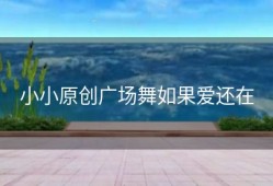 小小原创广场舞如果爱还在