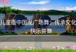 儿童版中国龙广场舞：传承文化，快乐共舞