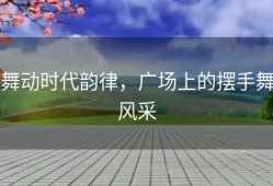 舞动时代韵律，广场上的摆手舞风采